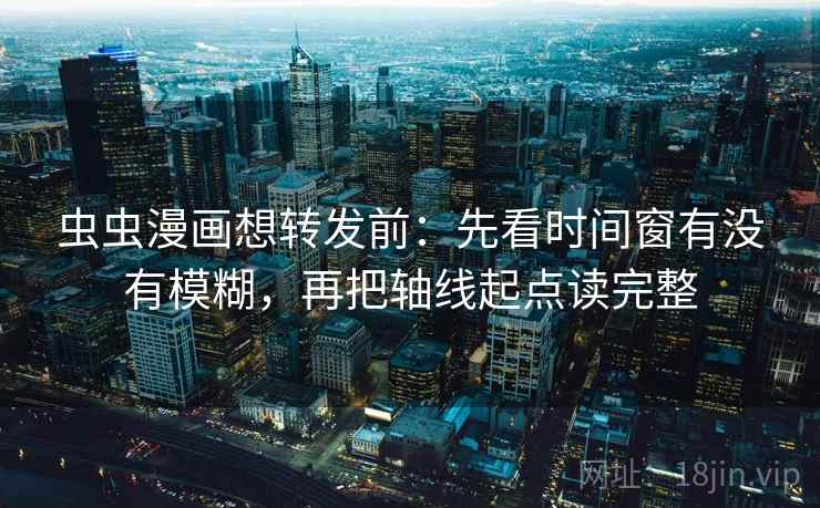 虫虫漫画想转发前:先看时间窗有没有模糊,再把轴线起点读完整 虫虫漫画想转发前:先看时间窗有没有模糊,再把轴线起点读完整