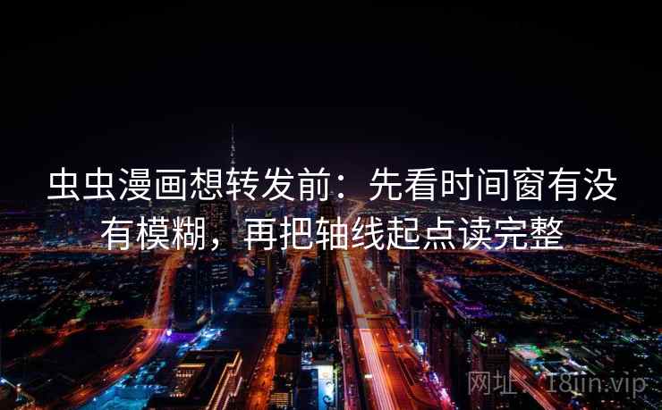 虫虫漫画想转发前:先看时间窗有没有模糊,再把轴线起点读完整 虫虫漫画想转发前:先看时间窗有没有模糊,再把轴线起点读完整