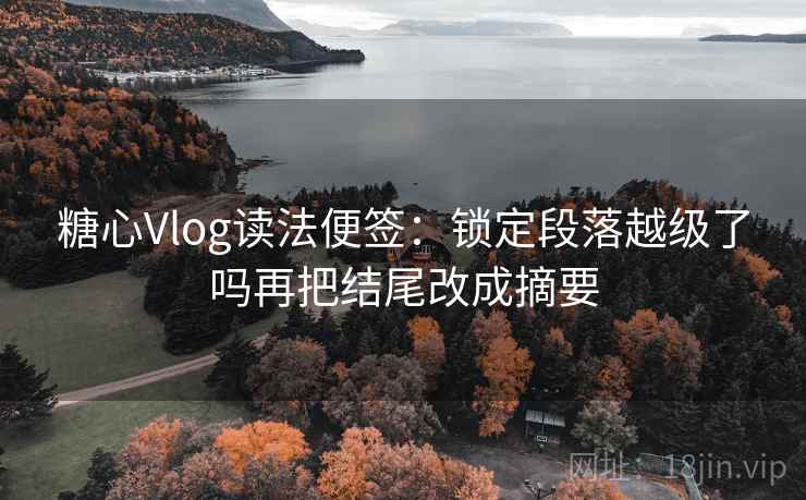 糖心Vlog读法便签：锁定段落越级了吗再把结尾改成摘要