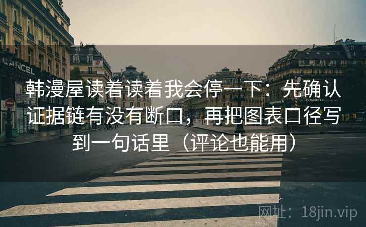 韩漫屋读着读着我会停一下：先确认证据链有没有断口，再把图表口径写到一句话里（评论也能用）