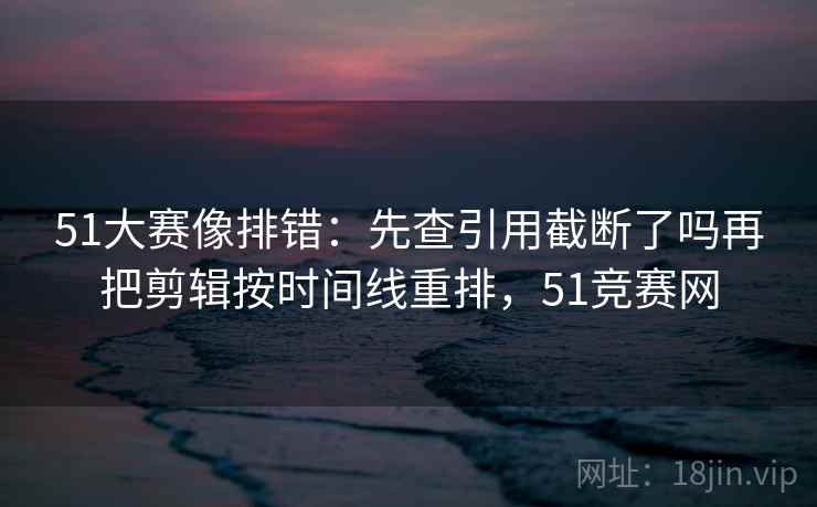 红桃视频 三步快走：看标题和正文对上吗做把相关改回相关收尾不费劲但管用