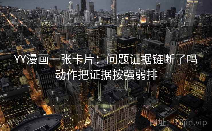 YY漫画一张卡片：问题证据链断了吗动作把证据按强弱排