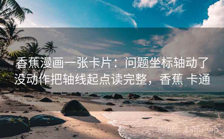 香蕉漫画一张卡片：问题坐标轴动了没动作把轴线起点读完整，香蕉 卡通