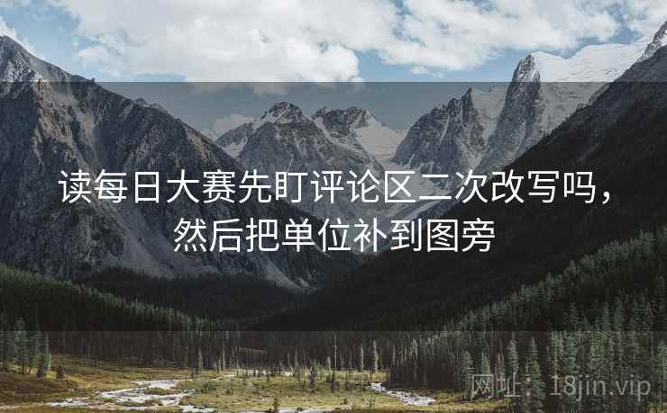 读每日大赛先盯评论区二次改写吗，然后把单位补到图旁
