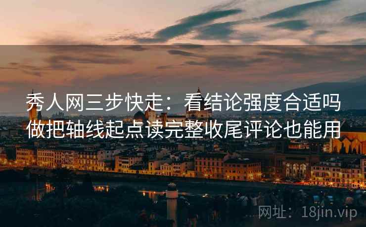 秀人网三步快走:看结论强度合适吗做把轴线起点读完整收尾评论也能用 秀人网三步快走:看结论强度合适吗做把轴线起点读完整收尾评论也能用