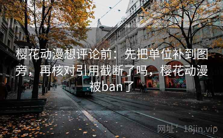 樱花动漫想评论前:先把单位补到图旁,再核对引用截断了吗,樱花动漫被ban了 樱花动漫想评论前:先把单位补到图旁,再核对引用截断了吗,樱花动漫被ban了