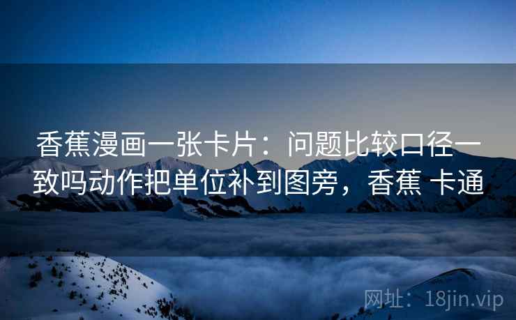 香蕉漫画一张卡片:问题比较口径一致吗动作把单位补到图旁,香蕉 卡通 香蕉漫画一张卡片:问题比较口径一致吗动作把单位补到图旁,香蕉 卡通