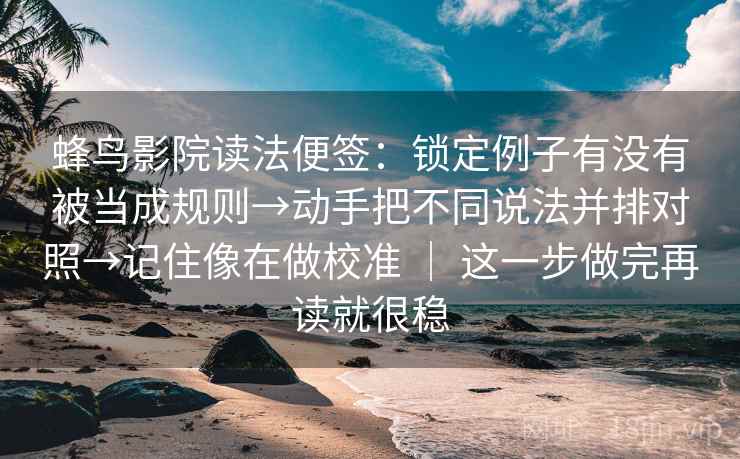 蜂鸟影院读法便签:锁定例子有没有被当成规则→动手把不同说法并排对照→记住像在做校准 | 这一步做完再读就很稳 蜂鸟影院读法便签:锁定例子有没有被当成规则→动手把不同说法并排对照→记住像在做校准 | 这一步做完再读就很稳