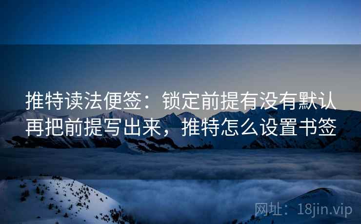 推特读法便签：锁定前提有没有默认再把前提写出来，推特怎么设置书签