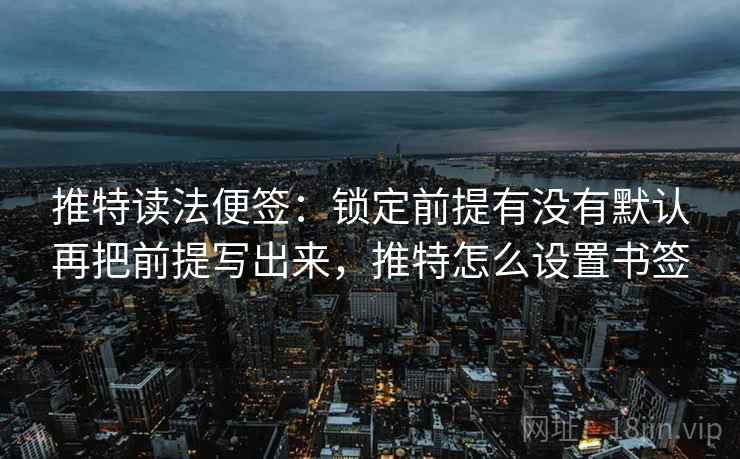 推特读法便签：锁定前提有没有默认再把前提写出来，推特怎么设置书签