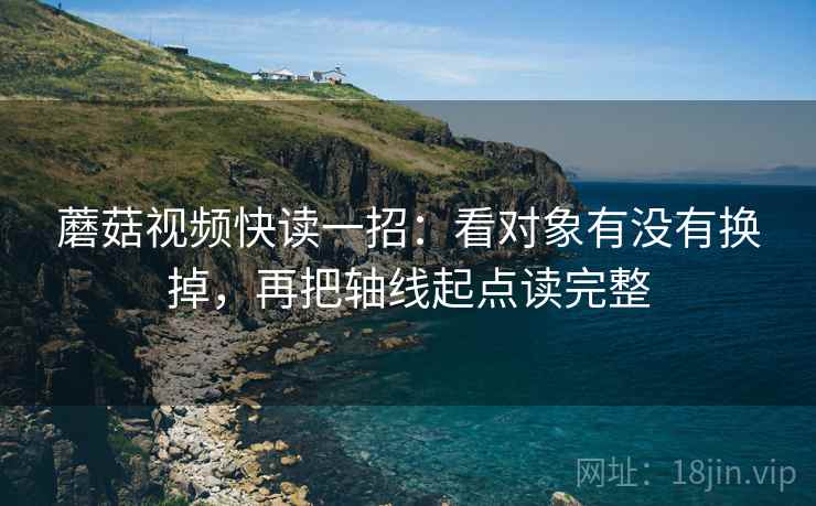 蘑菇视频快读一招:看对象有没有换掉,再把轴线起点读完整 蘑菇视频快读一招:看对象有没有换掉,再把轴线起点读完整