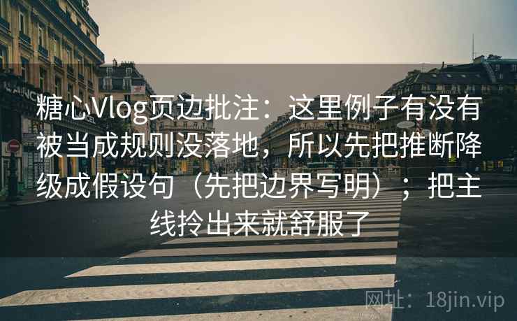 糖心Vlog页边批注:这里例子有没有被当成规则没落地,所以先把推断降级成假设句(先把边界写明);把主线拎出来就舒服了 糖心Vlog页边批注:这里例子有没有被当成规则没落地,所以先把推断降级成假设句(先把边界写明);把主线拎出来就舒服了