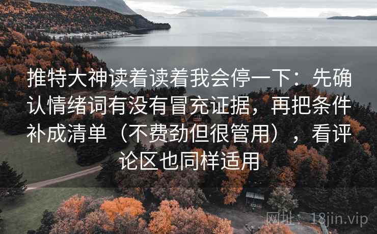 推特大神读着读着我会停一下：先确认情绪词有没有冒充证据，再把条件补成清单（不费劲但很管用），看评论区也同样适用